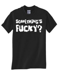 Black T Shirt Something's F##ky !