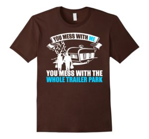 Brown Shade You Mess With Me Mess With Trailer Park Shirt