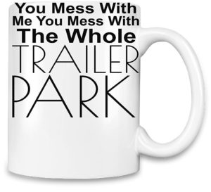 https://trailerparkboystshirts.net/wp-content/uploads/2016/09/Coffee-Mug-You-Mess-With-Me-Mess-With-Whole-Trailer-Park-300x273.jpg